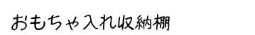 商品名：おもちゃ入れ収納棚